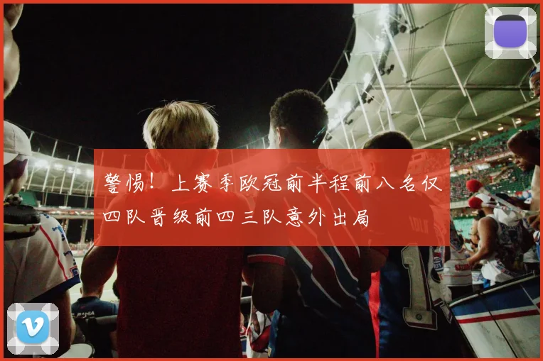 警惕！上赛季欧冠前半程前八名仅四队晋级前四三队意外出局