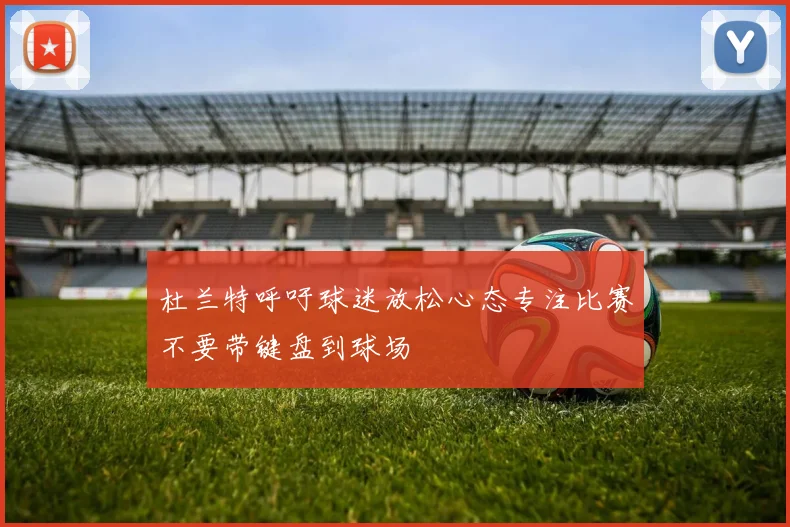 杜兰特呼吁球迷放松心态专注比赛不要带键盘到球场