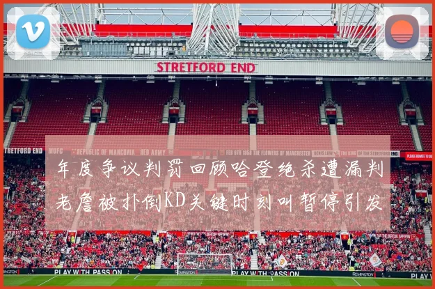 年度争议判罚回顾哈登绝杀遭漏判老詹被扑倒KD关键时刻叫暂停引发热议
