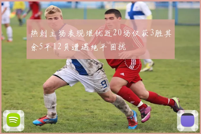 热刺主场表现堪忧近20场仅获3胜其余5平12负遭遇绝平困扰