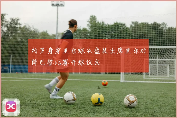 约罗身穿里尔球衣盛装出席里尔对阵巴黎比赛开球仪式