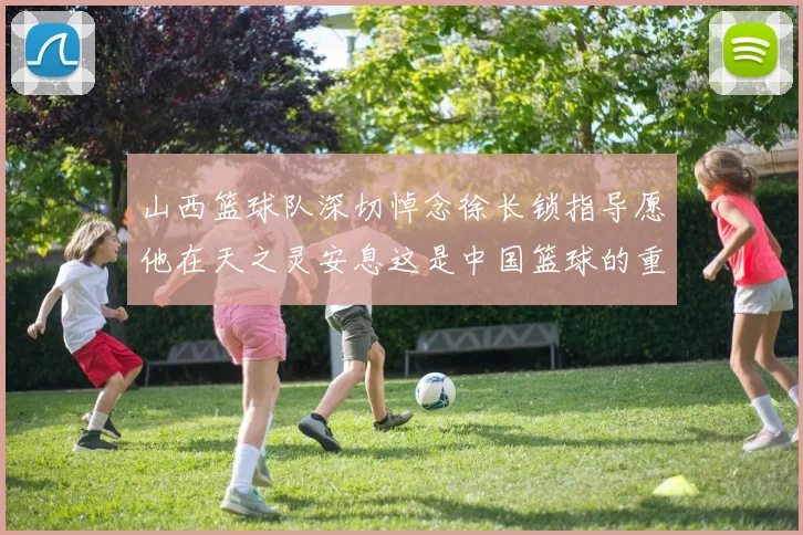 山西篮球队深切悼念徐长锁指导愿他在天之灵安息这是中国篮球的重大损失