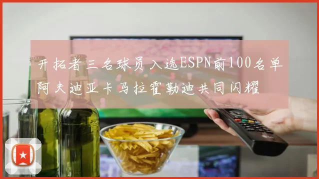 开拓者三名球员入选ESPN前100名单阿夫迪亚卡马拉霍勒迪共同闪耀